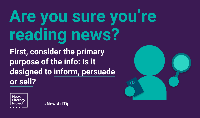 News Lit Tip: Are you sure you're reading news? First, consider the primary purpose of the info: Is it designed to inform, persuade or sell?