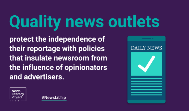 News Lit Tip: Quality news outlets protect the independence of their reportage with policies that insulate the newsroom from the influence of opinionators and advertisers.
