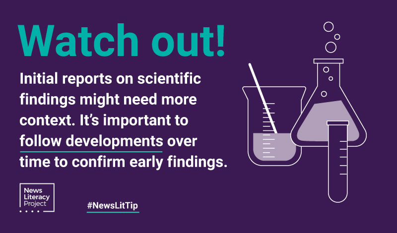 watch out! initial reports on scientific findings might need more context. it's important to follow developments over time to confirm early findings.