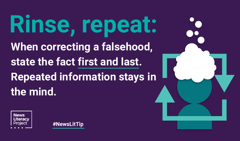 NewsLitTip - When correcting a falsehood, state the fact first and last. Repeated information stays in the mind.