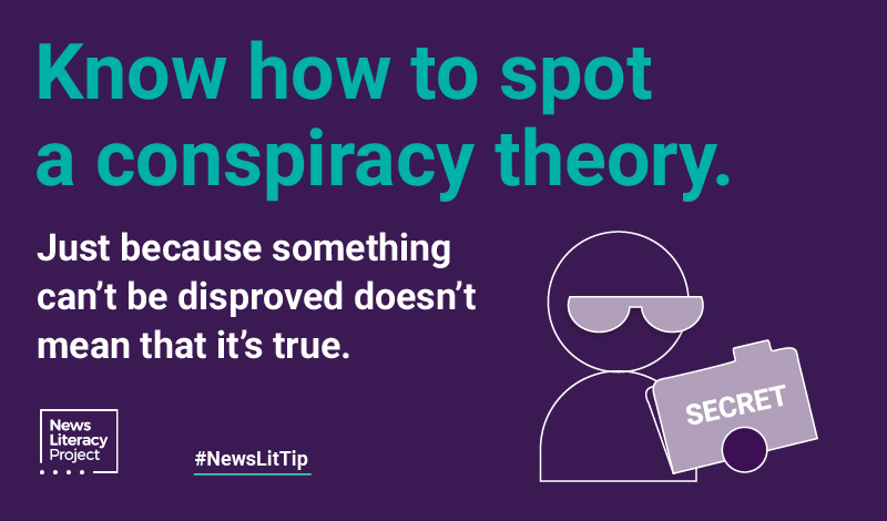 Know how to spot a conspiracy theory. Just because something can't be disproved doesn't mean that it's true.