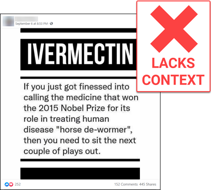 A screenshot of a Facebook post of a meme that says “IVERMECTIN If you just got finessed into calling the medicine that won the 2015 Nobel Prize for its role in treating human disease ‘horse de-wormer’, then you need to sit the next couple of plays out.” The News Literacy Project added a red X and a “LACKS CONTEXT” label.