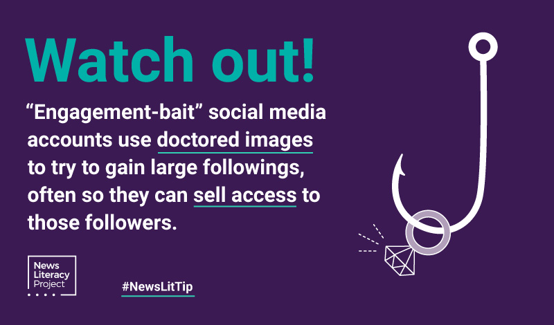 News Lit Tip: Watch out! "Engagement bait" social media accounts use doctored images to try to gain large followings, often so they can sell access to those followers.