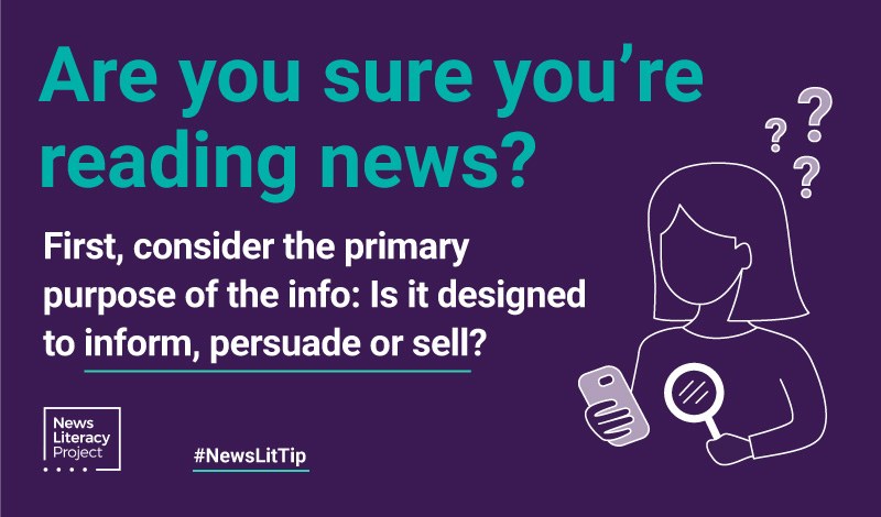 News Lit Tip: Are you sure you're reading news? First, consider the primary purpose of the info: Is it designed to inform, persuade or sell?