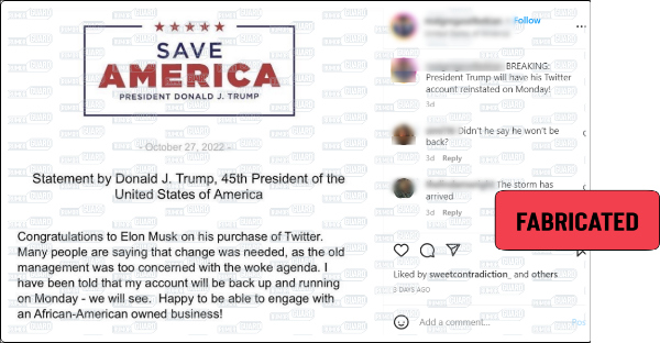 An Instagram post reads “BREAKING: President Trump will have his Twitter account reinstated on Monday!” and features an image of a statement allegedly released by former President Donald Trump congratulating Elon Musk on his takeover of Twitter and stating, “I have been told that my account will be back up and running on Monday.” The News Literacy Project has added a label that says, “FABRICATED.”
