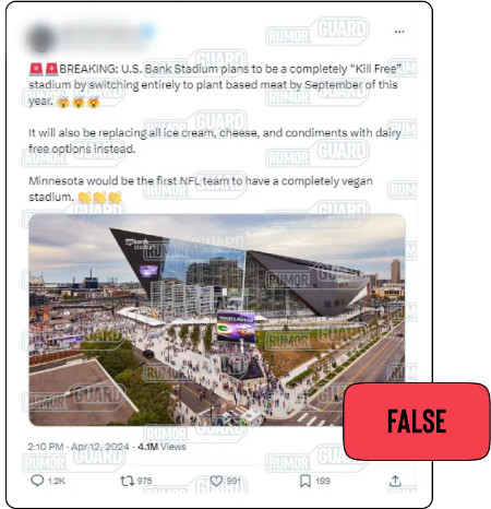 A post on X reads, “BREAKING: U.S. Bank Stadium plans to be a completely ‘Kill Free’ stadium by switching entirely to plant based meat by September of this year. It will also be replacing all ice cream, cheese, and condiments with dairy free options instead. Minnesota would be the first NFL team to have a completely vegan stadium.” The post includes an image of U.S. Bank Stadium in Minneapolis. The News Literacy Project has added a label that says, “FALSE.”