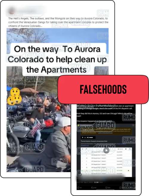 Two social media posts fuel the viral falsehood that Venezuelan gangs are operating in the United States and taking over apartment buildings in two cities. One reads, “The Hell’s Angels. The outlaws, and Mongols on their way to Aurora Colorado, to confront the Venezuelan Gangs for taking over the apartment complex to protect the citizens of Aurora Colorado” and features a video of dozens of people on motorcycles. Another reads, “BREAKING: A group of 32 armed Venezualans took over an apartment building in Chicago tonight. Here’s the audio of the 911 dispatch call. First they did this in Aurora, CO and now Chicago? Which city will be next? This invasion happened on Kamala’s watch,” and features audio of a 911 call that authorities say was a bogus report. The News Literacy Project has added a label that says “FALSEHOODS.”