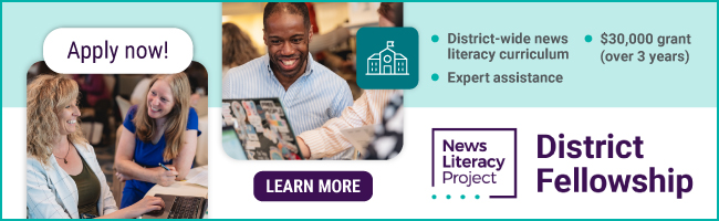 A banner ad from the News Literacy Project, with the words "District Fellowship" in the largest text at bottom right, and two photos featuring smiling District Fellowship educators and alumni. At top right is a list of details about the fellowship: "Implement district-wide news literacy curriculum; Expert assistance; $30,000 grant (over 3 years)."